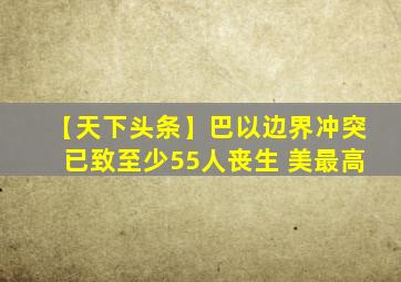 【天下头条】巴以边界冲突已致至少55人丧生 美最高